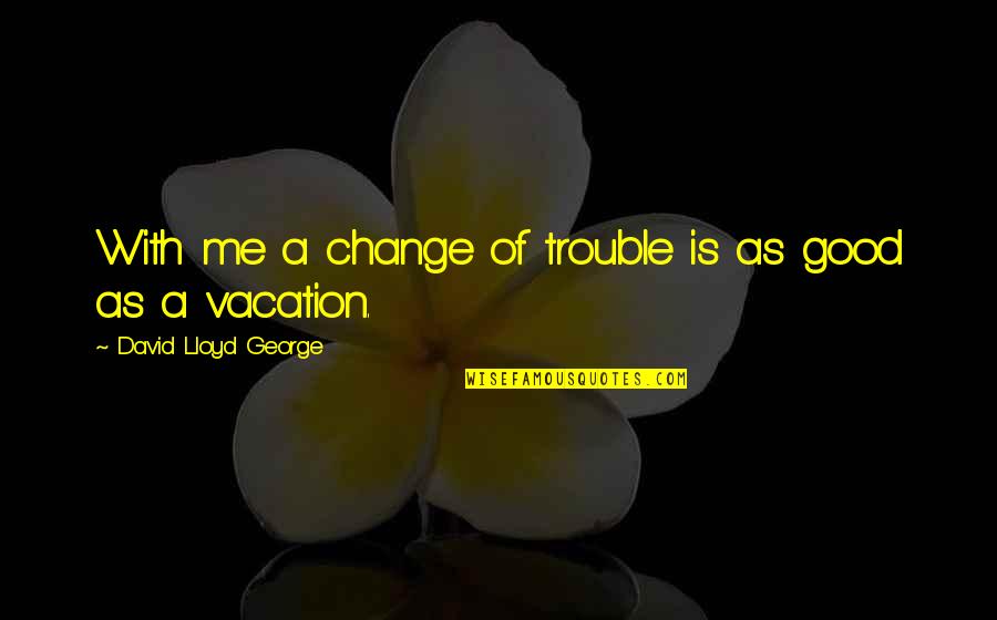 Anirvan Name Quotes By David Lloyd George: With me a change of trouble is as