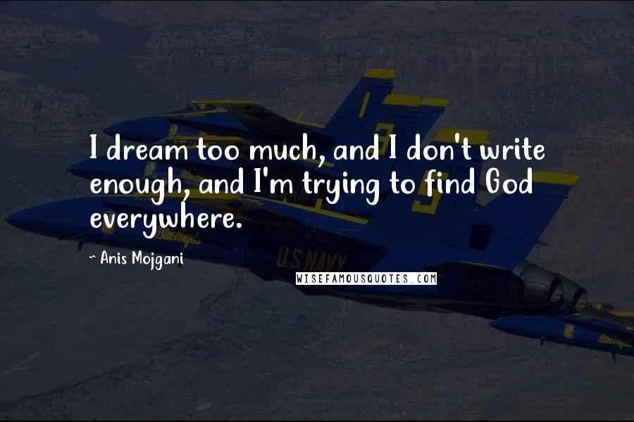 Anis Mojgani quotes: I dream too much, and I don't write enough, and I'm trying to find God everywhere.