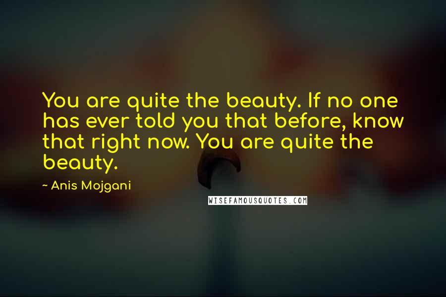 Anis Mojgani quotes: You are quite the beauty. If no one has ever told you that before, know that right now. You are quite the beauty.