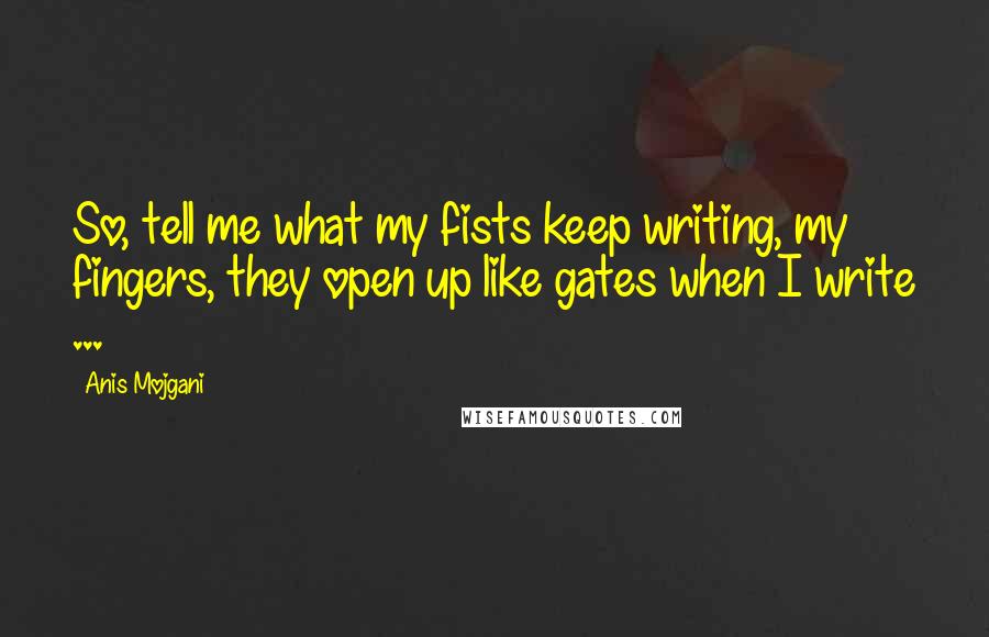 Anis Mojgani quotes: So, tell me what my fists keep writing, my fingers, they open up like gates when I write ...