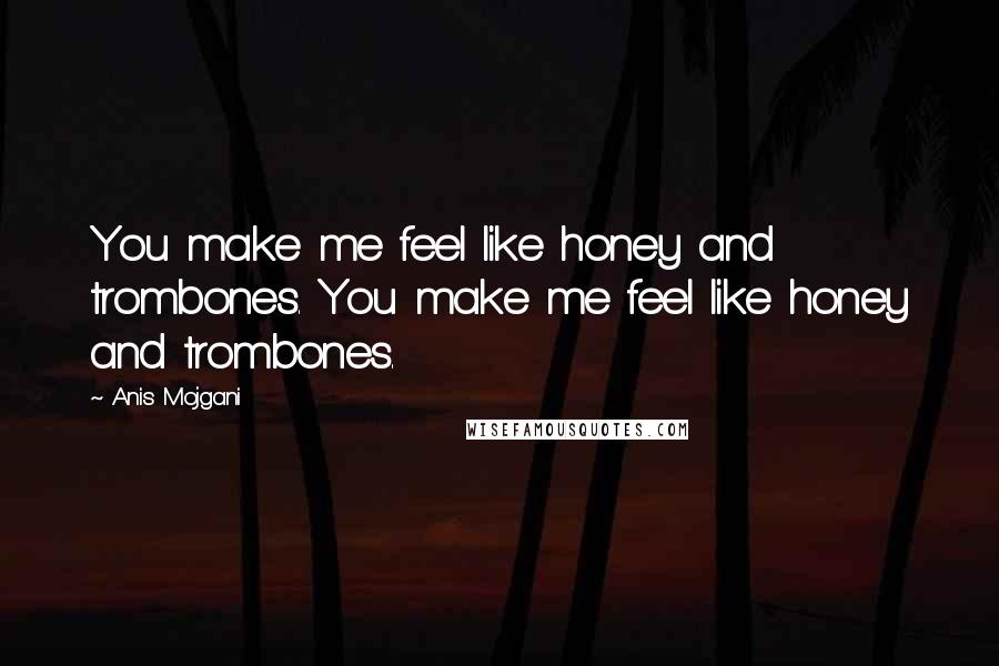 Anis Mojgani quotes: You make me feel like honey and trombones. You make me feel like honey and trombones.