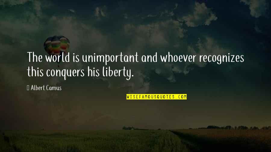 Anise Quotes By Albert Camus: The world is unimportant and whoever recognizes this