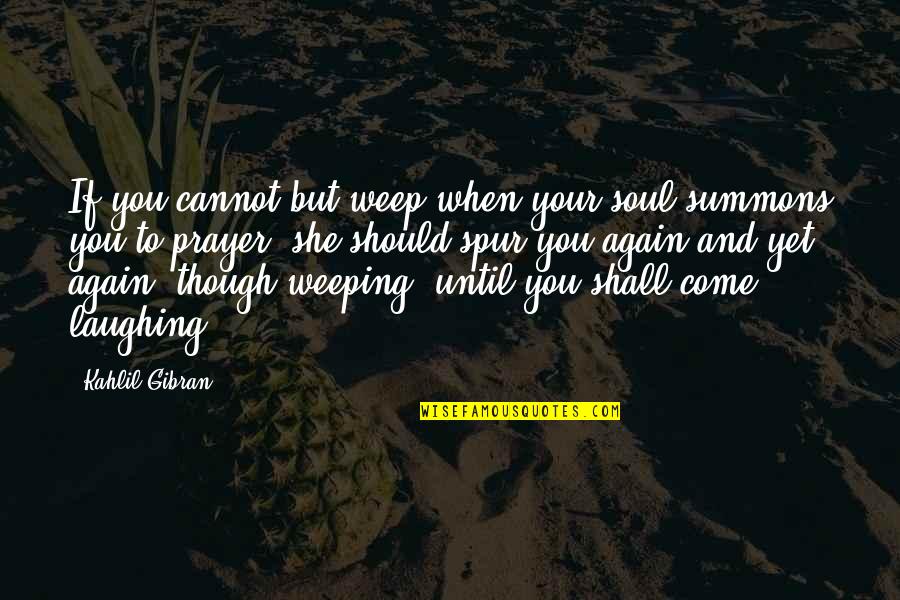 Anisha Quotes By Kahlil Gibran: If you cannot but weep when your soul Anisha Quotes By Kahlil Gibran: If you cannot but weep when your soul