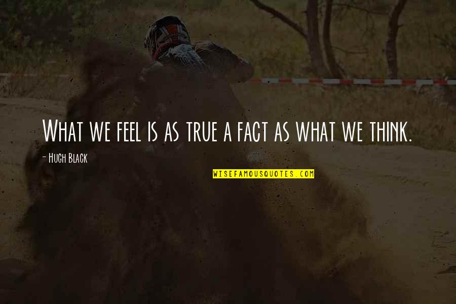 Anished Quotes By Hugh Black: What we feel is as true a fact Anished Quotes By Hugh Black: What we feel is as true a fact