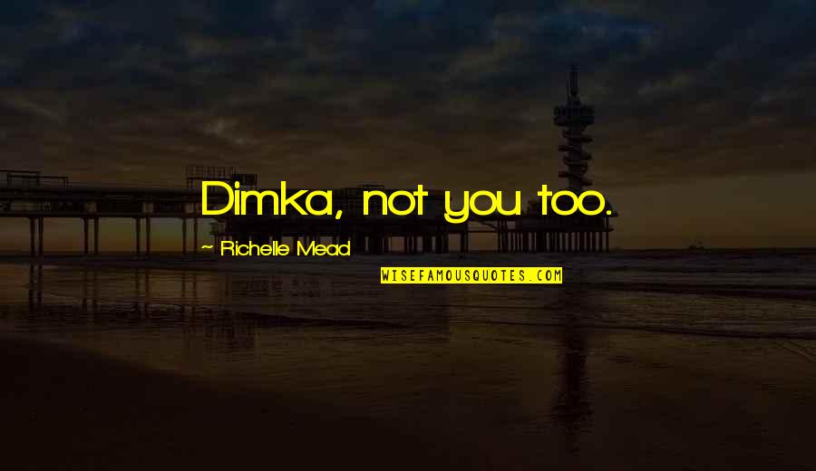 Anished Quotes By Richelle Mead: Dimka, not you too.