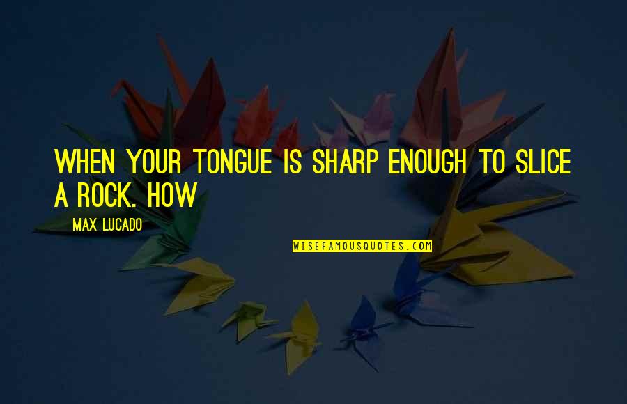 Anishinaabeg Of Naongashiing Quotes By Max Lucado: When your tongue is sharp enough to slice