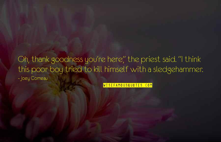 Anishinabek Quotes By Joey Comeau: Oh, thank goodness you're here," the priest said. Anishinabek Quotes By Joey Comeau: Oh, thank goodness you're here," the priest said.