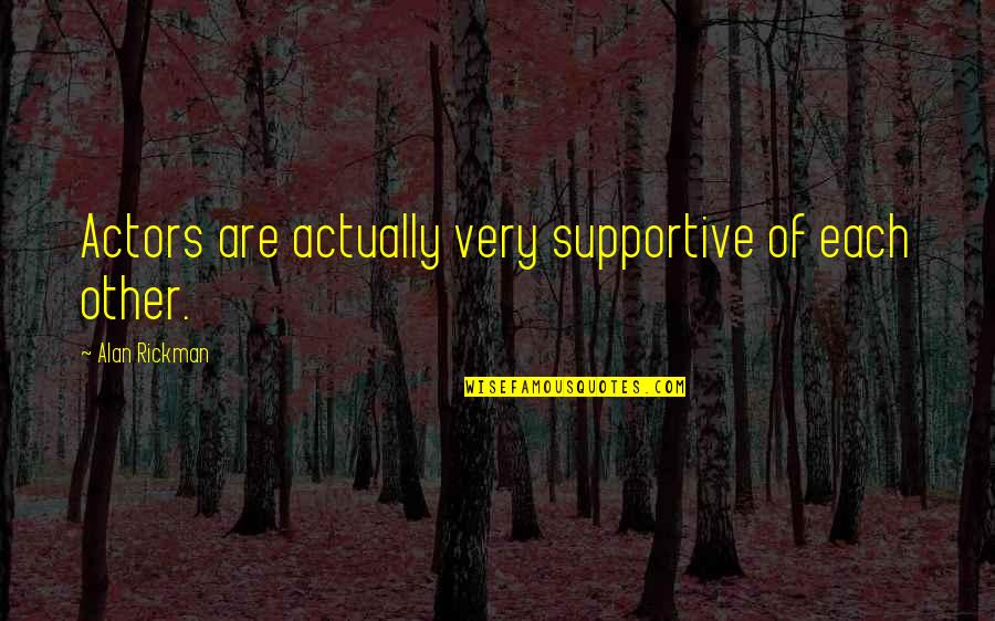 Anisoara Munteanu Quotes By Alan Rickman: Actors are actually very supportive of each other.