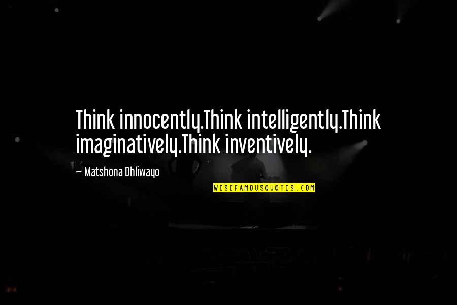 Anisoara Munteanu Quotes By Matshona Dhliwayo: Think innocently.Think intelligently.Think imaginatively.Think inventively.