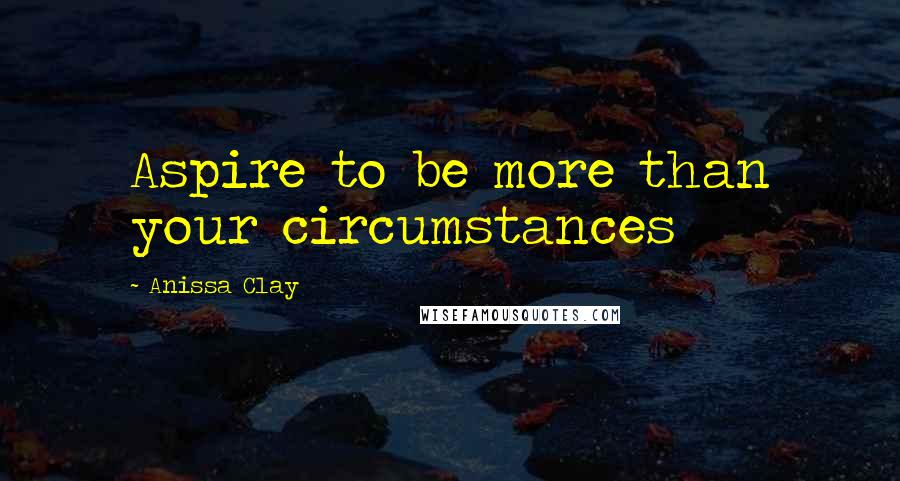 Anissa Clay quotes: Aspire to be more than your circumstances