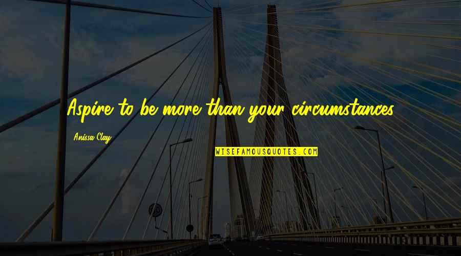 Anissa Quotes By Anissa Clay: Aspire to be more than your circumstances