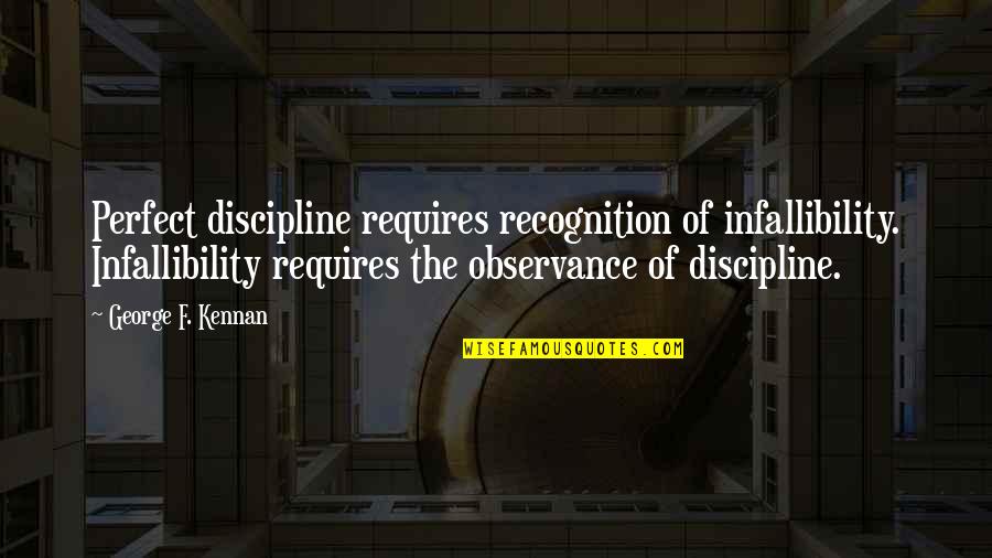 Anissimova Murdered Quotes By George F. Kennan: Perfect discipline requires recognition of infallibility. Infallibility requires Anissimova Murdered Quotes By George F. Kennan: Perfect discipline requires recognition of infallibility. Infallibility requires
