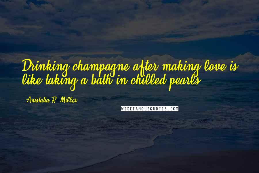 Anistatia R. Miller quotes: Drinking champagne after making love is like taking a bath in chilled pearls.