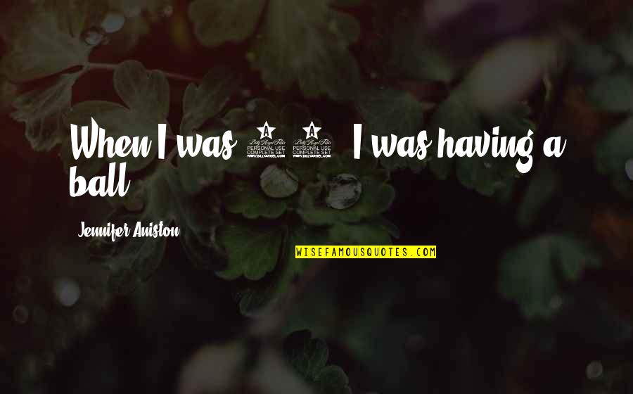 Aniston Quotes By Jennifer Aniston: When I was 22, I was having a Aniston Quotes By Jennifer Aniston: When I was 22, I was having a
