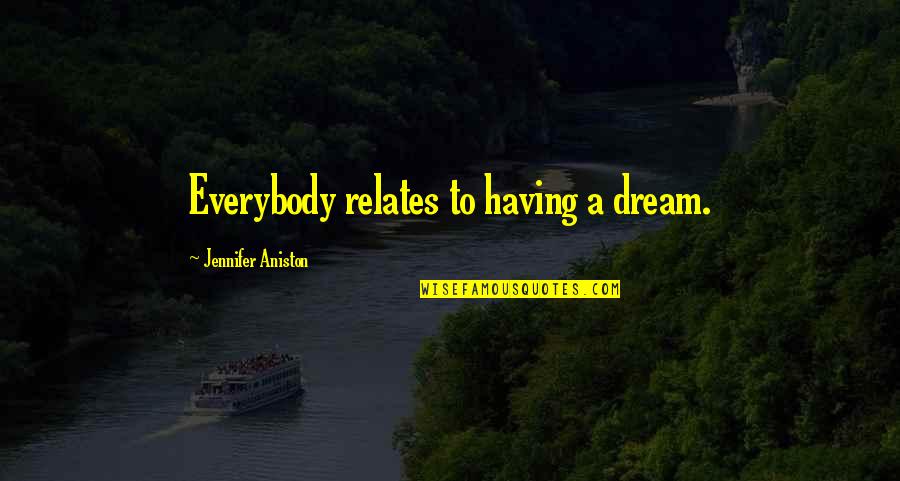 Aniston Quotes By Jennifer Aniston: Everybody relates to having a dream. Aniston Quotes By Jennifer Aniston: Everybody relates to having a dream.