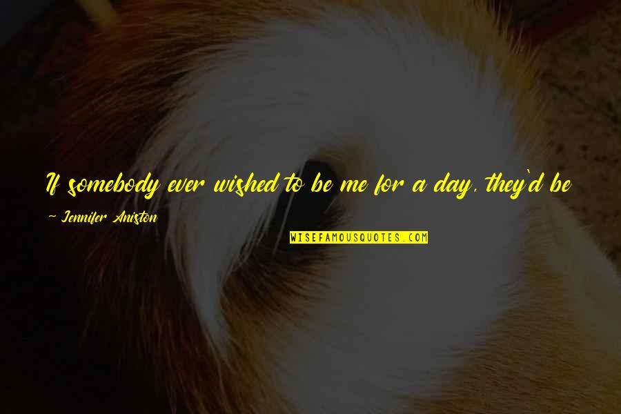 Aniston Quotes By Jennifer Aniston: If somebody ever wished to be me for Aniston Quotes By Jennifer Aniston: If somebody ever wished to be me for