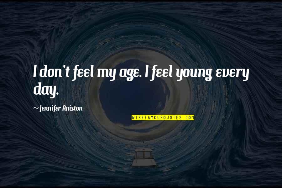 Aniston Quotes By Jennifer Aniston: I don't feel my age. I feel young Aniston Quotes By Jennifer Aniston: I don't feel my age. I feel young