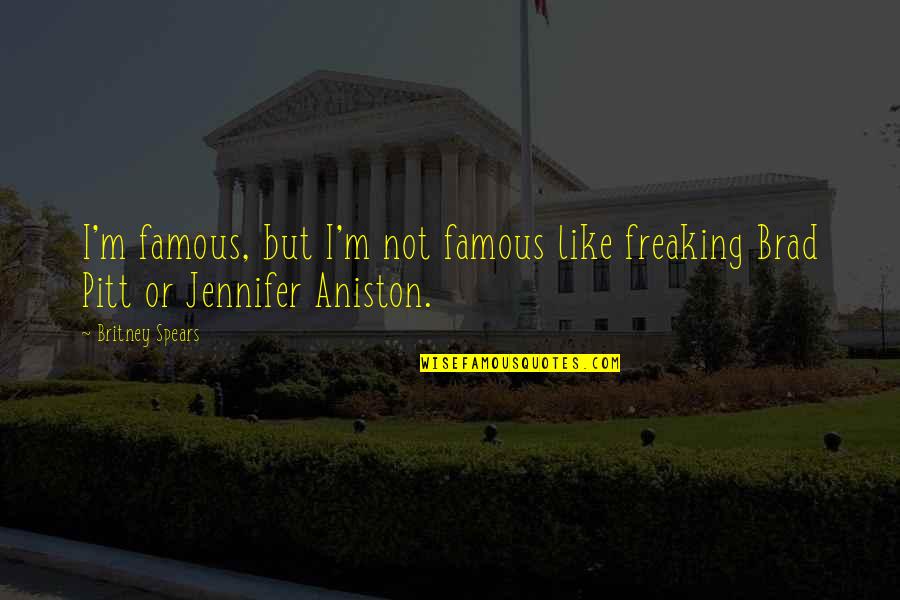 Aniston's Quotes By Britney Spears: I'm famous, but I'm not famous like freaking