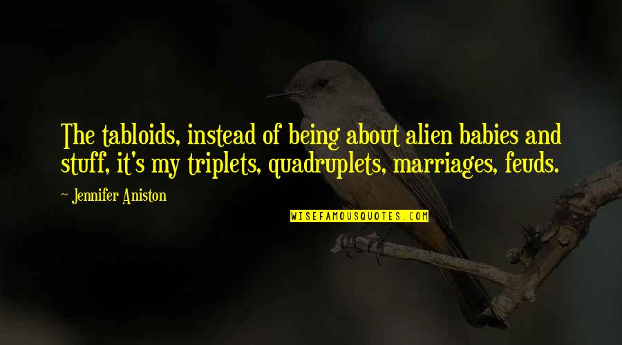 Aniston's Quotes By Jennifer Aniston: The tabloids, instead of being about alien babies Aniston's Quotes By Jennifer Aniston: The tabloids, instead of being about alien babies