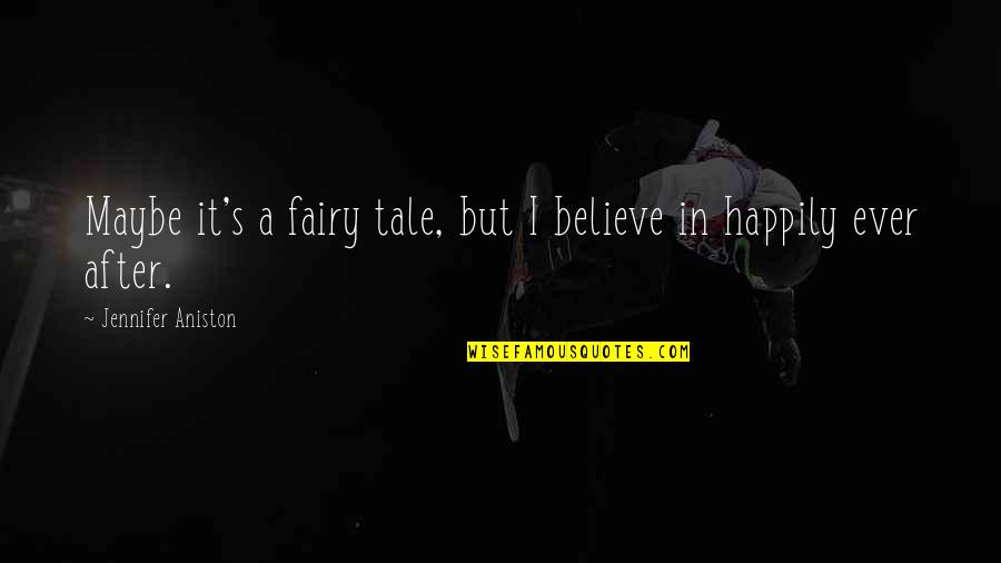 Aniston's Quotes By Jennifer Aniston: Maybe it's a fairy tale, but I believe Aniston's Quotes By Jennifer Aniston: Maybe it's a fairy tale, but I believe