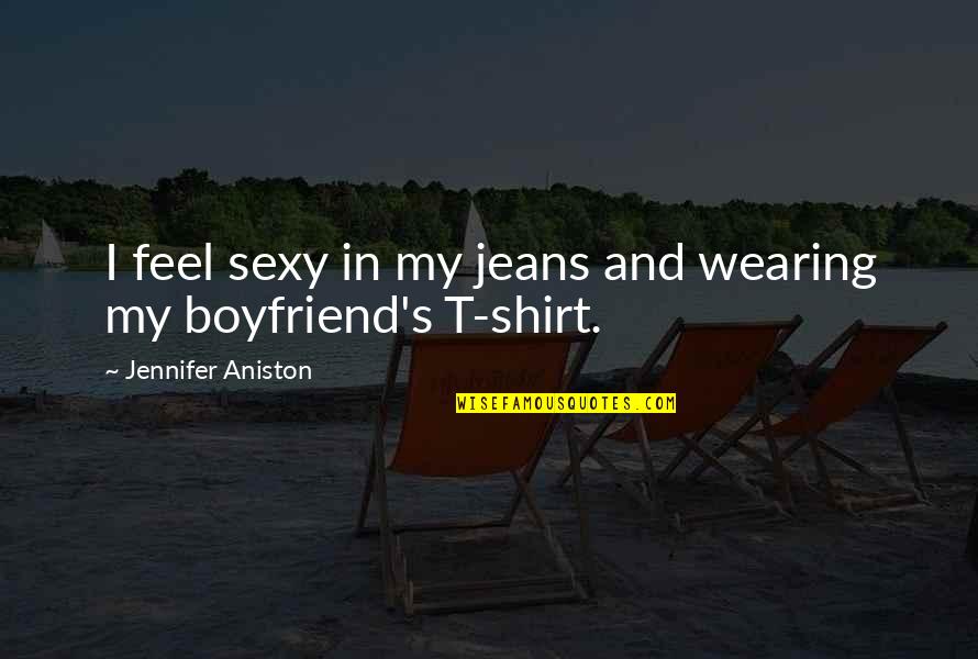 Aniston's Quotes By Jennifer Aniston: I feel sexy in my jeans and wearing Aniston's Quotes By Jennifer Aniston: I feel sexy in my jeans and wearing