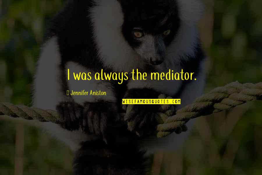 Aniston's Quotes By Jennifer Aniston: I was always the mediator.
