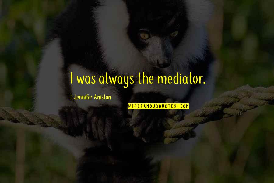 Aniston's Quotes By Jennifer Aniston: I was always the mediator. Aniston's Quotes By Jennifer Aniston: I was always the mediator.
