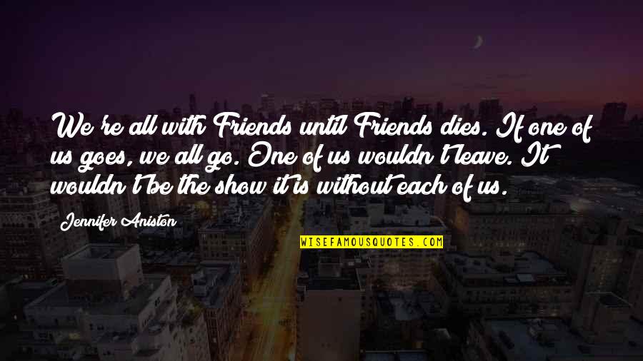 Aniston's Quotes By Jennifer Aniston: We're all with Friends until Friends dies. If Aniston's Quotes By Jennifer Aniston: We're all with Friends until Friends dies. If