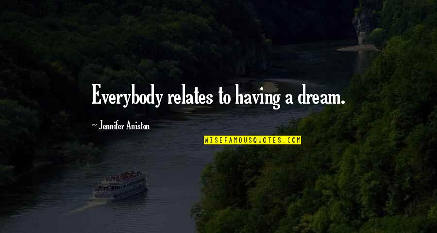 Aniston's Quotes By Jennifer Aniston: Everybody relates to having a dream. Aniston's Quotes By Jennifer Aniston: Everybody relates to having a dream.