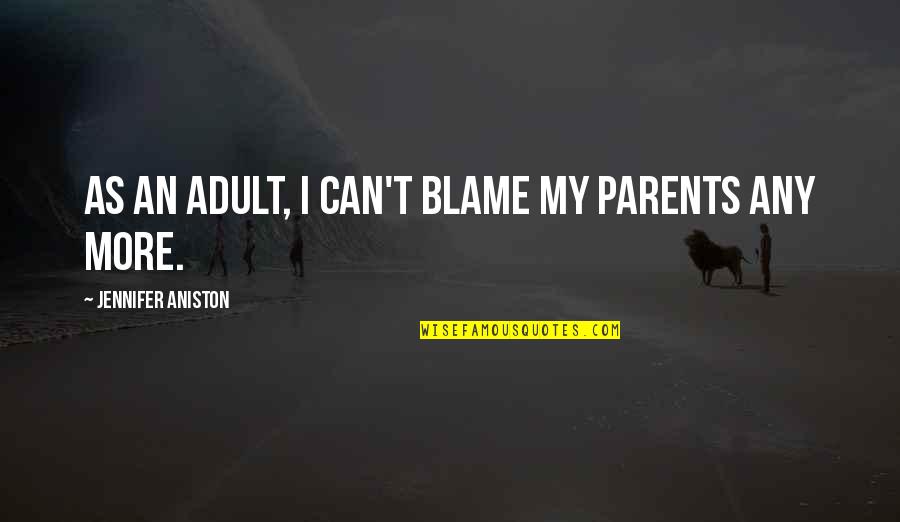 Aniston's Quotes By Jennifer Aniston: As an adult, I can't blame my parents Aniston's Quotes By Jennifer Aniston: As an adult, I can't blame my parents