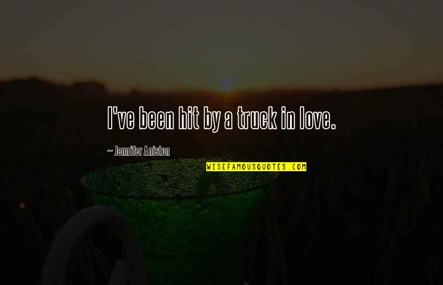 Aniston's Quotes By Jennifer Aniston: I've been hit by a truck in love. Aniston's Quotes By Jennifer Aniston: I've been hit by a truck in love.