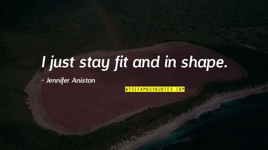 Aniston's Quotes By Jennifer Aniston: I just stay fit and in shape. Aniston's Quotes By Jennifer Aniston: I just stay fit and in shape.