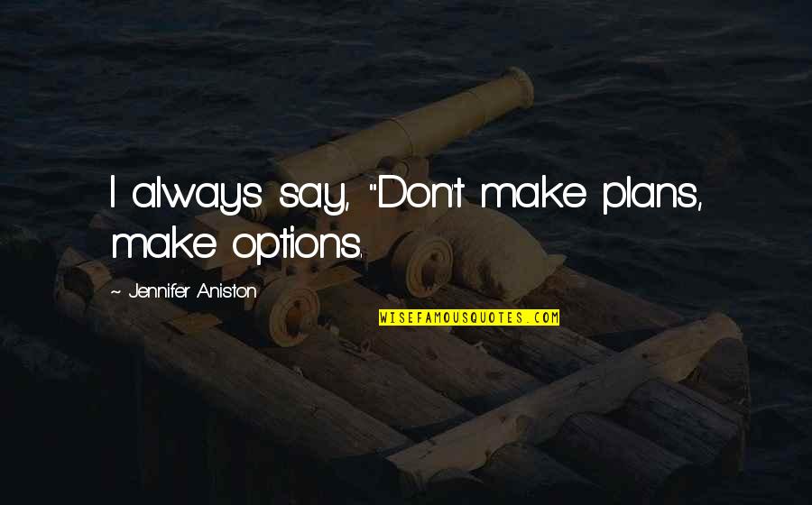 Aniston's Quotes By Jennifer Aniston: I always say, "Don't make plans, make options. Aniston's Quotes By Jennifer Aniston: I always say, "Don't make plans, make options.