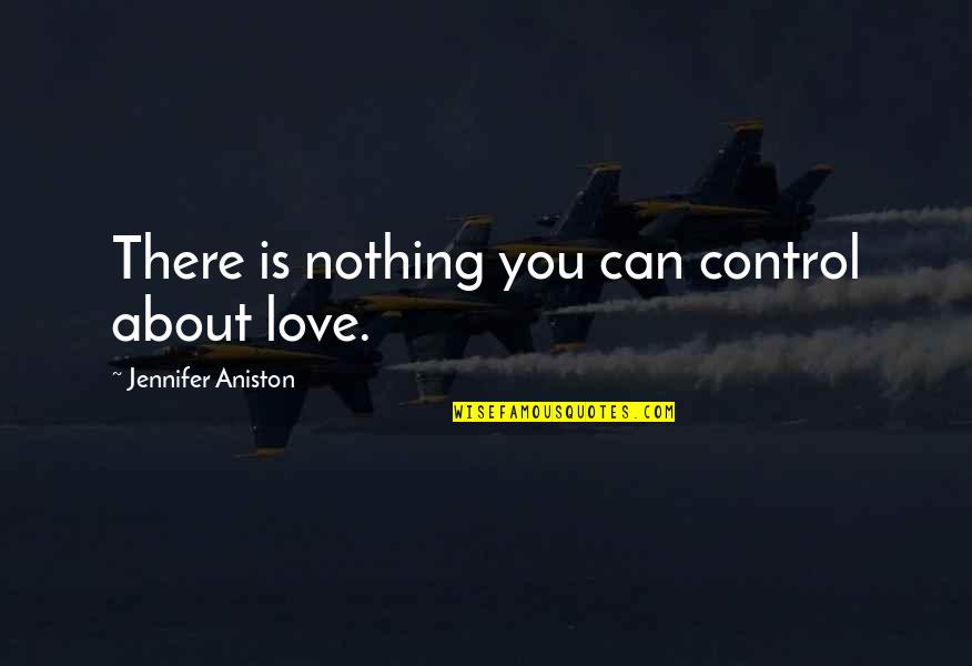 Aniston's Quotes By Jennifer Aniston: There is nothing you can control about love. Aniston's Quotes By Jennifer Aniston: There is nothing you can control about love.