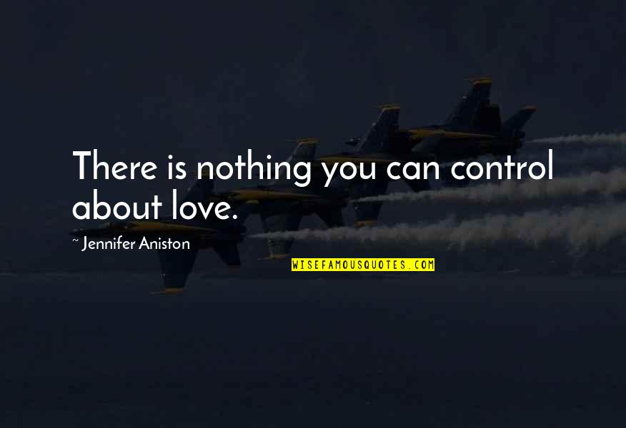 Aniston's Quotes By Jennifer Aniston: There is nothing you can control about love.