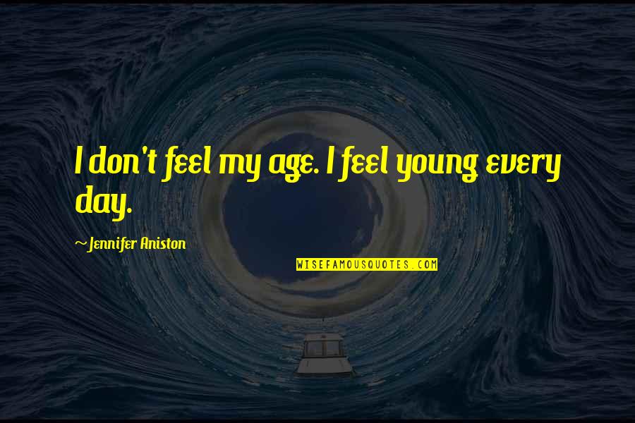 Aniston's Quotes By Jennifer Aniston: I don't feel my age. I feel young Aniston's Quotes By Jennifer Aniston: I don't feel my age. I feel young