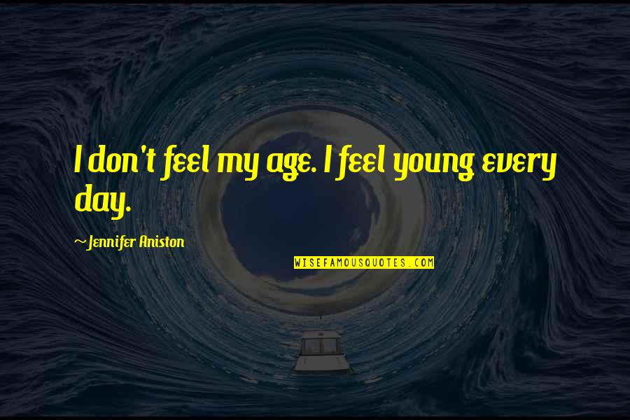 Aniston's Quotes By Jennifer Aniston: I don't feel my age. I feel young