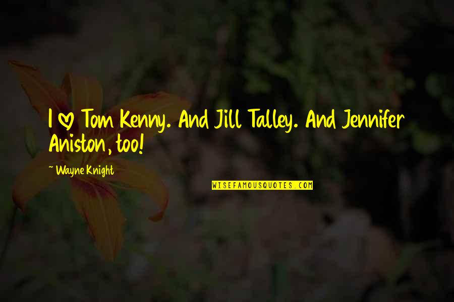 Aniston's Quotes By Wayne Knight: I love Tom Kenny. And Jill Talley. And