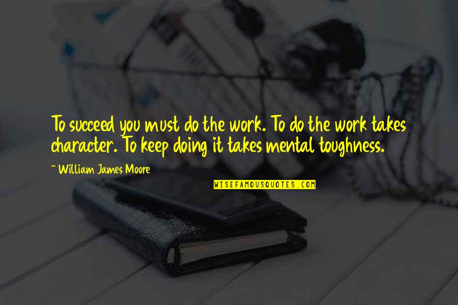 Anisya Quotes By William James Moore: To succeed you must do the work. To Anisya Quotes By William James Moore: To succeed you must do the work. To