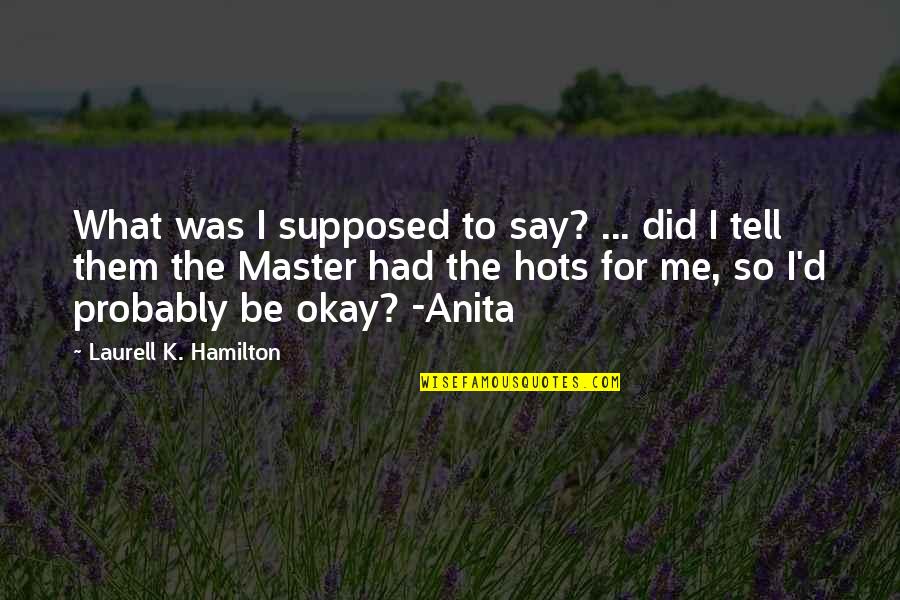 Anita And Me Quotes By Laurell K. Hamilton: What was I supposed to say? ... did