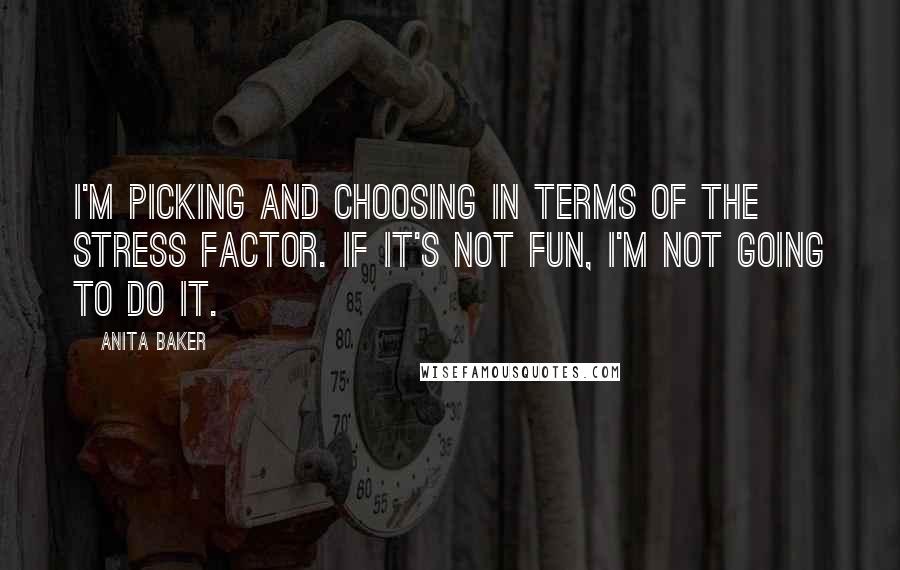 Anita Baker quotes: I'm picking and choosing in terms of the stress factor. If it's not fun, I'm not going to do it.