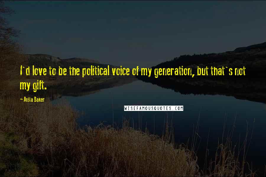 Anita Baker quotes: I'd love to be the political voice of my generation, but that's not my gift.