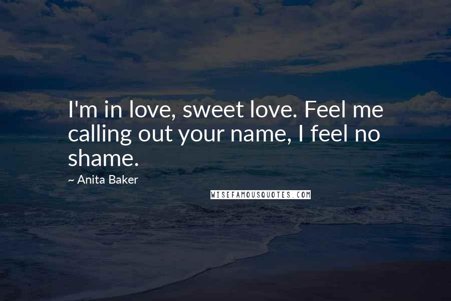 Anita Baker quotes: I'm in love, sweet love. Feel me calling out your name, I feel no shame.