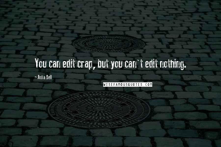 Anita Bell quotes: You can edit crap, but you can't edit nothing.