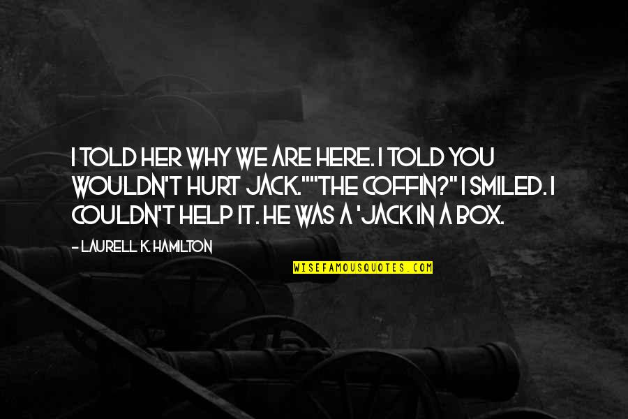 Anita Blake Jack In A Box Quotes By Laurell K. Hamilton: I told her why we are here. I