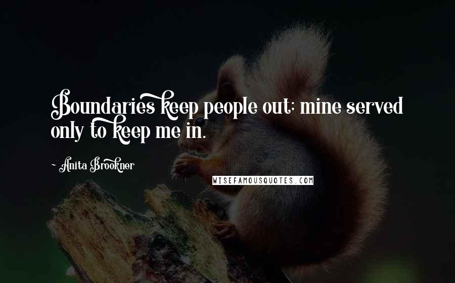 Anita Brookner quotes: Boundaries keep people out; mine served only to keep me in.