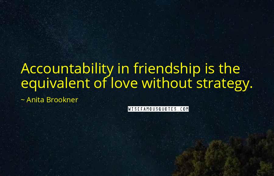 Anita Brookner quotes: Accountability in friendship is the equivalent of love without strategy.