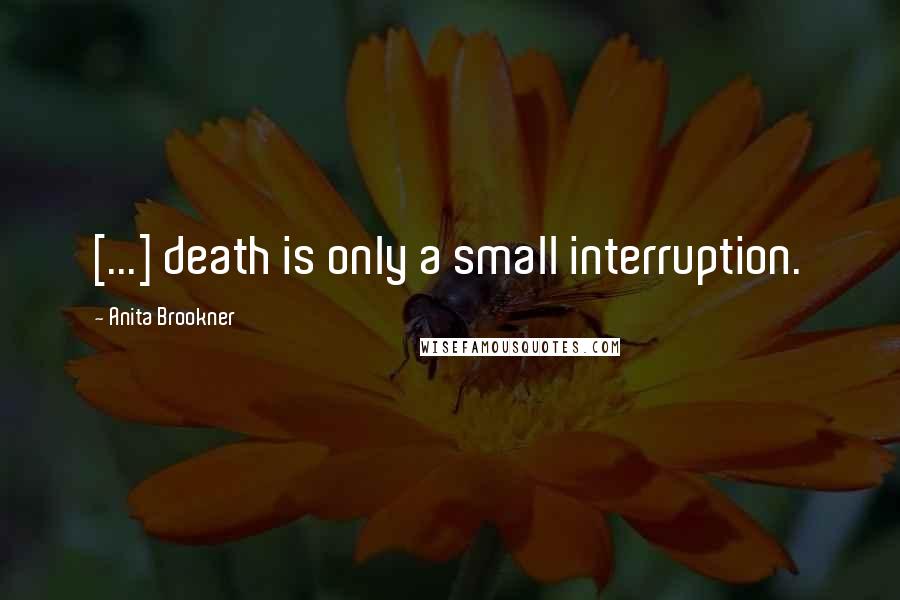 Anita Brookner quotes: [...] death is only a small interruption.