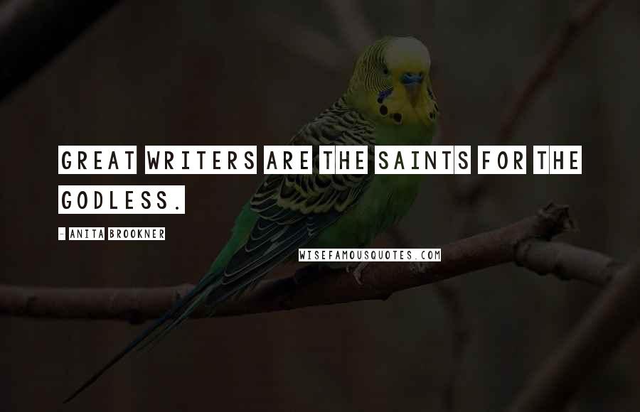 Anita Brookner quotes: Great writers are the saints for the godless.