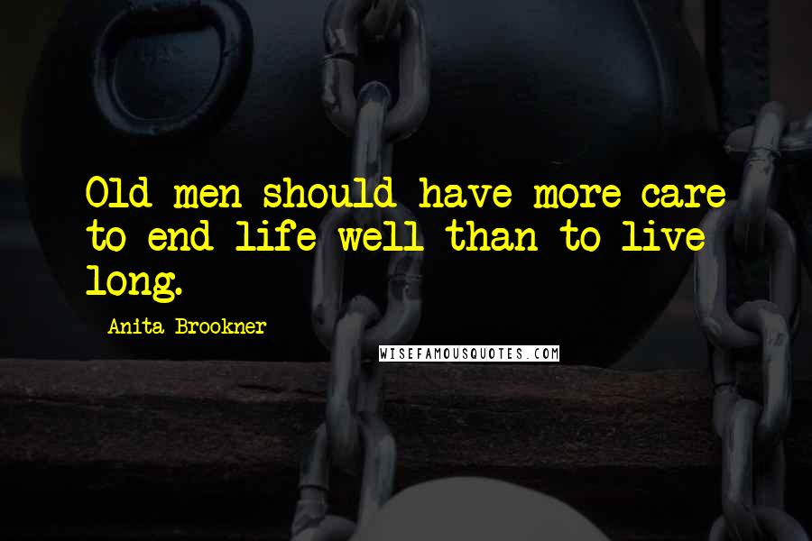 Anita Brookner quotes: Old men should have more care to end life well than to live long.